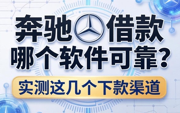 奔驰借款哪个软件可靠？实测这几个下款渠道