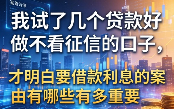 我试了几个贷款好做不看征信的口子，才明白要借款利息的案由有哪些有多重要