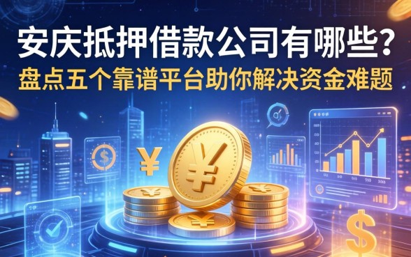安庆抵押借款公司有哪些？盘点五个靠谱平台助你解决资金难题