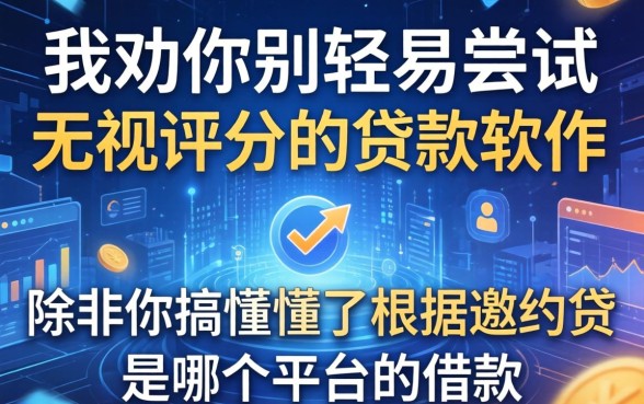 我劝你别轻易尝试无视评分的贷款软件，除非你搞懂了根据邀约贷是哪个平台的借款