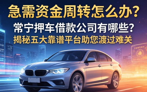 急需资金周转怎么办？常宁押车借款公司有哪些？揭秘五大靠谱平台助您渡过难关