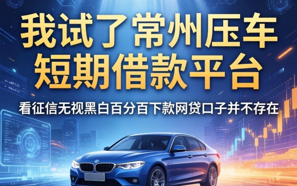 我试了常州压车短期借款平台，发现不看征信无视黑白百分百下款网贷口子并不存在