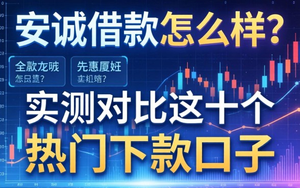 安诚借款怎么样？实测对比这十个热门下款口子