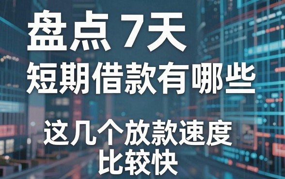 盘点7天短期借款有哪些,这几个放款速度比较快