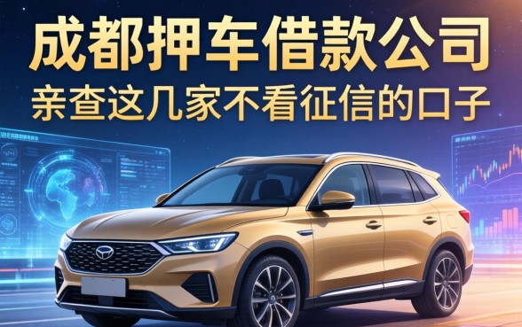 成都押车借款公司有哪些？亲测这几家不看征信的口子