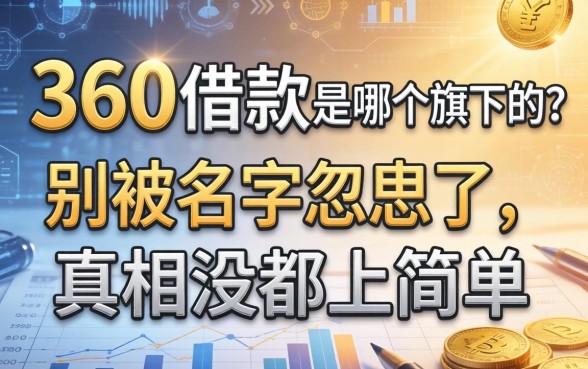 360借款是哪个旗下的？别被名字忽悠了，真相没那么简单