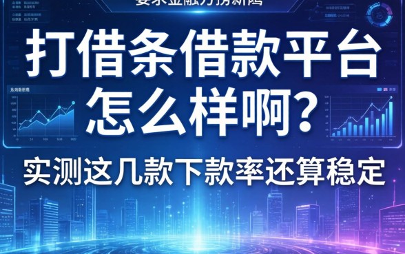 打借条借款平台怎么样啊？实测这几款下款率还算稳定