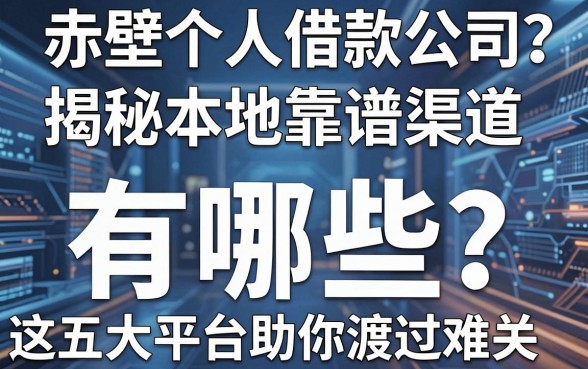 赤壁个人借款公司有哪些?揭秘本地靠谱渠道,这五大平台助你渡过难关