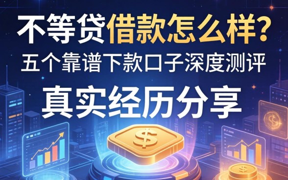 不等贷借款怎么样？真实经历分享与五个靠谱下款口子深度测评