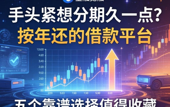 手头紧想分期久一点?按年还的借款平台有哪些?这五个靠谱选择值得收藏