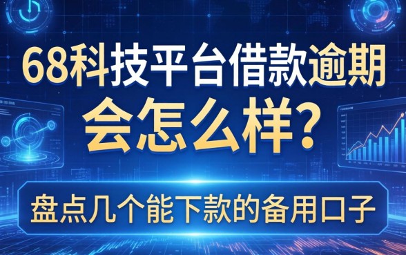 58科技平台借款逾期会怎么样？盘点几个能下款的备用口子