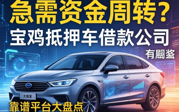 急需资金周转？宝鸡抵押车借款公司有哪些？靠谱平台大盘点