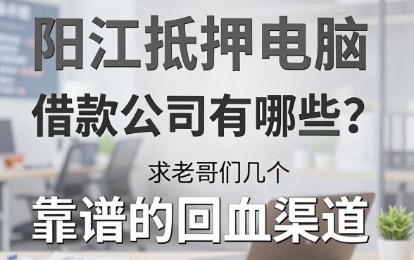 阳江抵押电脑借款公司有哪些？求老哥们推荐几个靠谱的回血渠道