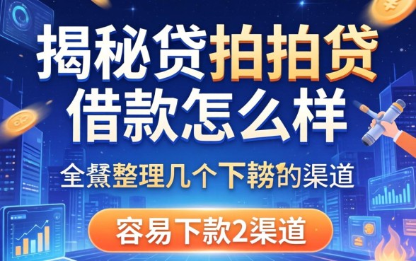揭秘贷拍拍贷借款怎么样，整理几个容易下款的渠道