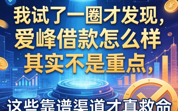 我试了一圈才发现，爱峰借款怎么样其实不是重点，这些靠谱渠道才真救命