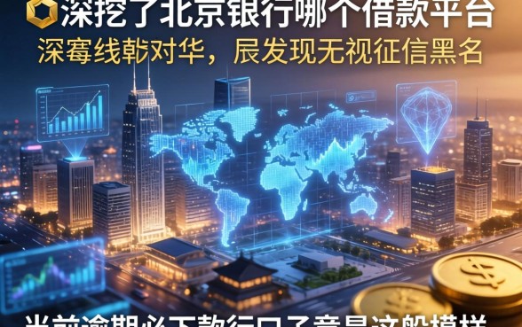 我深挖了北京银行是哪个借款平台，发现无视征信黑户当前逾期必下款的口子竟是这般模样