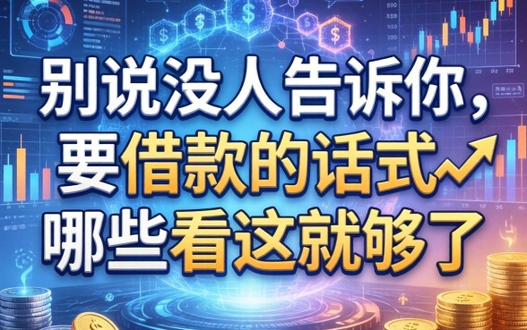 别说没人告诉你，要借款的话术有哪些看这就够了