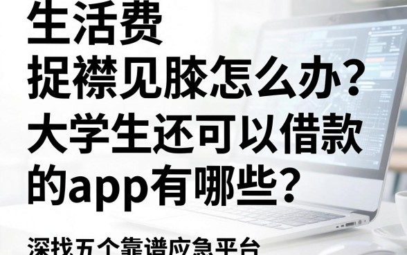 生活费捉襟见肘怎么办?大学生还可以借款的app有哪些?深扒五个靠谱应急平台