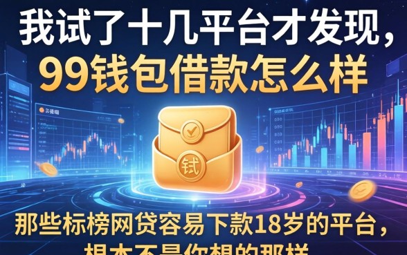 我试了十几个平台才发现,99钱包借款怎么样和那些标榜网贷容易下款18岁的平台,根本不是你想的那样