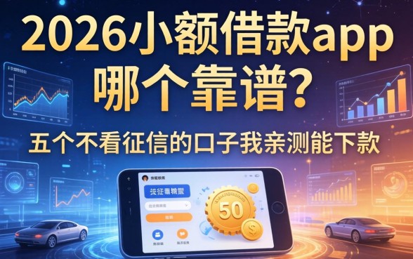 2026小额借款app哪个靠谱？这五个不看征信的口子我亲测能下款