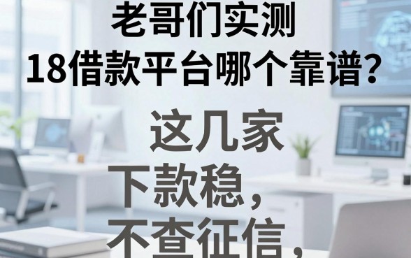 老哥们实测:18借款平台哪个靠谱?这几家下款稳不查征信