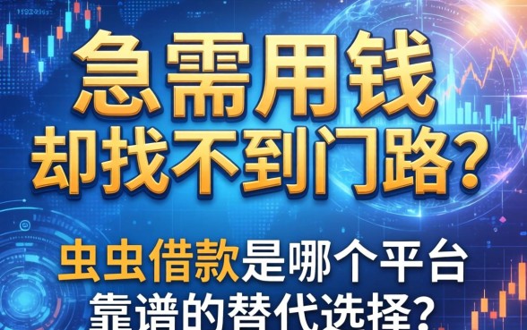 急需用钱却找不到门路？虫虫借款是哪个平台？靠谱的替代选择有哪些？