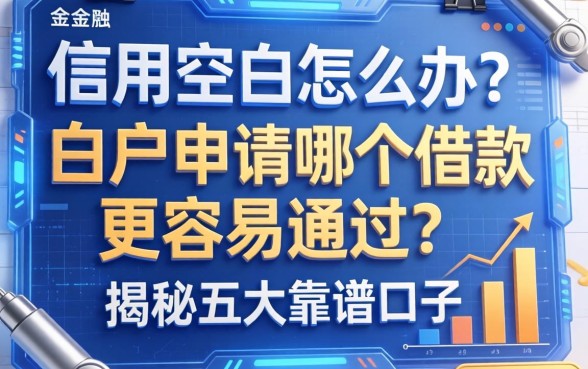信用空白怎么办？白户申请哪个借款更容易通过？揭秘五大靠谱口子