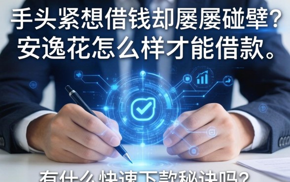 手头紧想借钱却屡屡碰壁?安逸花怎么样才能借款,有什么快速下款的秘诀吗?