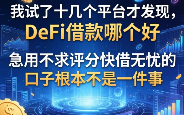我试了十几个平台才发现，DeFi借款哪个好和急用不求评分快借无忧的口子根本不是一回事