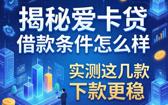 揭秘爱卡贷的借款条件怎么样,实测这几款下款更稳