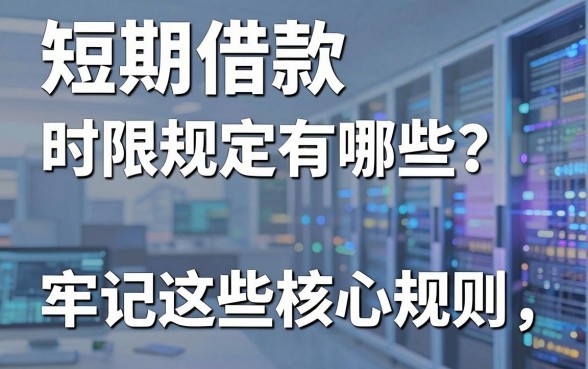 短期借款时限规定有哪些？牢记这些核心规则，告别资金周转焦虑