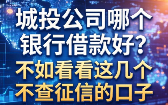 城投公司哪个银行借款好？不如看看这几个不查征信的口子