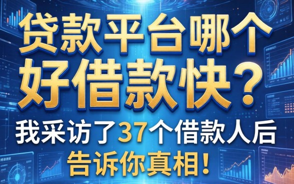 贷款平台哪个好借款快?我采访了37个借款人后告诉你真相