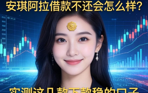 安琪拉借款不还会怎么样？实测这几款下款稳的口子