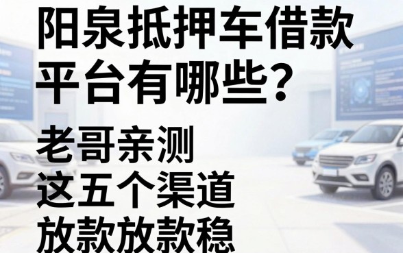 阳泉抵押车借款平台有哪些?老哥亲测这五个渠道放款稳