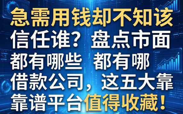 急需用钱却不知该信任谁？盘点市面上都有哪些借款公司，这五大靠谱平台值得收藏！