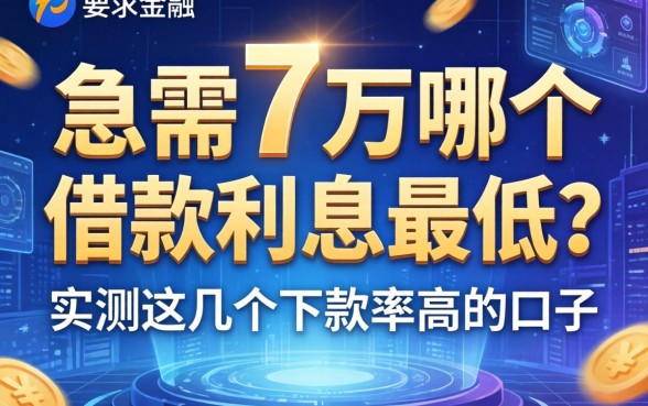 急需7万哪个借款利息最低？实测这几个下款率高的口子