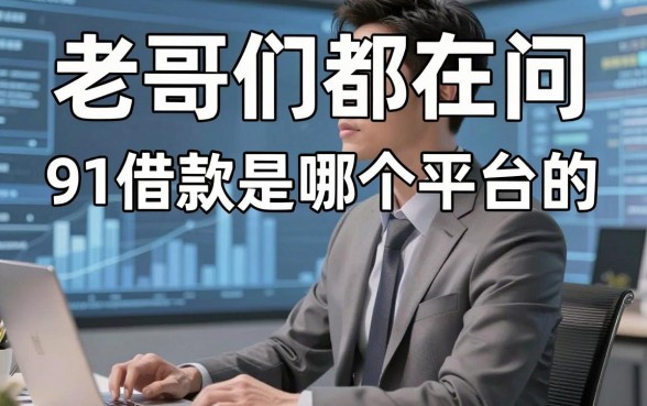 老哥们都在问91借款是哪个平台的,其实这几家口子比你想的更给力