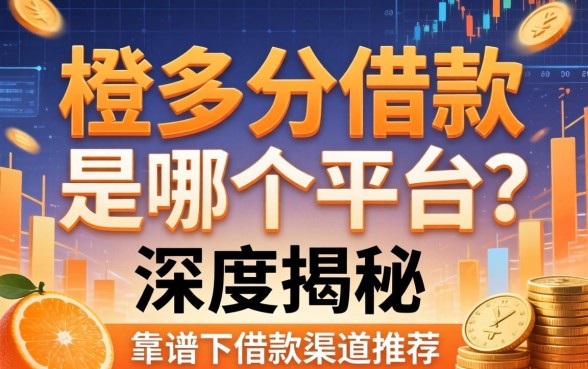 橙多分借款是哪个平台？深度揭秘其背景与靠谱的借款渠道推荐