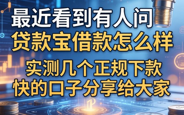 最近看到有人问贷款宝借款怎么样，实测几个正规下款快的口子分享给大家