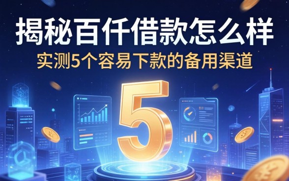揭秘百仟借款怎么样:实测5个容易下款的备用渠道