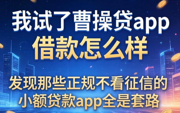 我试了曹操贷app借款怎么样，发现那些正规不看征信的小额贷款app全是套路