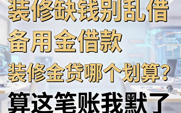 装修缺钱别乱借,备用金借款和装修金贷哪个划算?算完这笔账我沉默了