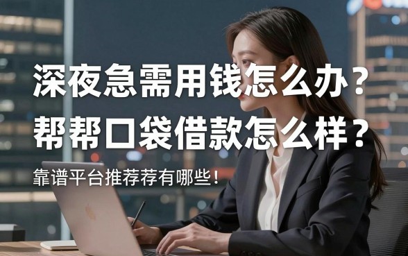 深夜急需用钱怎么办？帮帮口袋借款怎么样？靠谱平台推荐有哪些？
