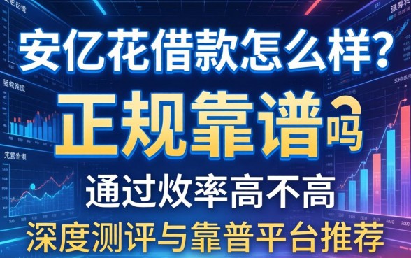 安亿花借款怎么样？正规靠谱吗？通过率高不高？深度测评与靠谱平台推荐