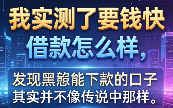 我实测了要钱快借款怎么样，发现黑户能下款的口子其实并不像传说中那样