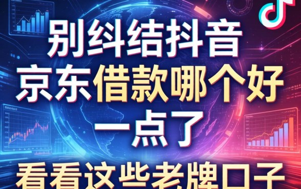 别纠结抖音和京东借款哪个好一点了，看看这些老牌口子