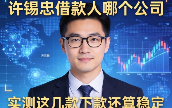 许锡忠借款人是哪个公司?实测这几款下款还算稳定