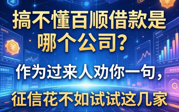 搞不懂百顺借款是哪个公司的?作为过来人劝你一句,征信花不如试试这几家