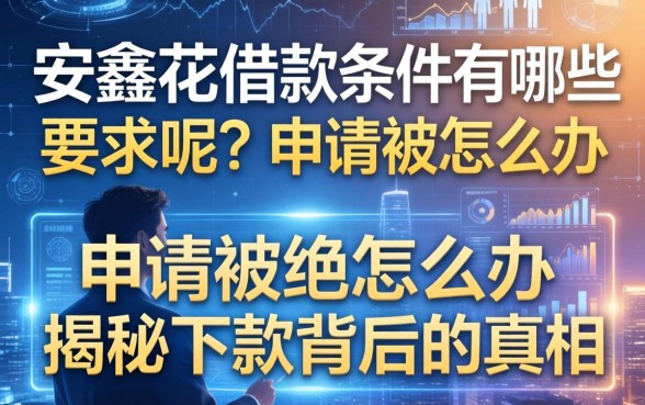 安鑫花借款条件有哪些要求呢？申请被拒怎么办？揭秘下款背后的真相